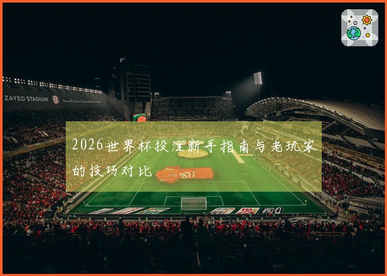 2026世界杯投注新手指南与老玩家的技巧对比