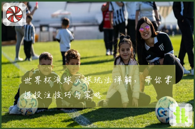 世界杯滚球买球玩法详解，带你掌握投注技巧与策略