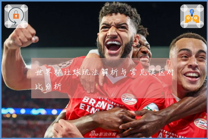 世界杯让球玩法解析与常见误区对比分析