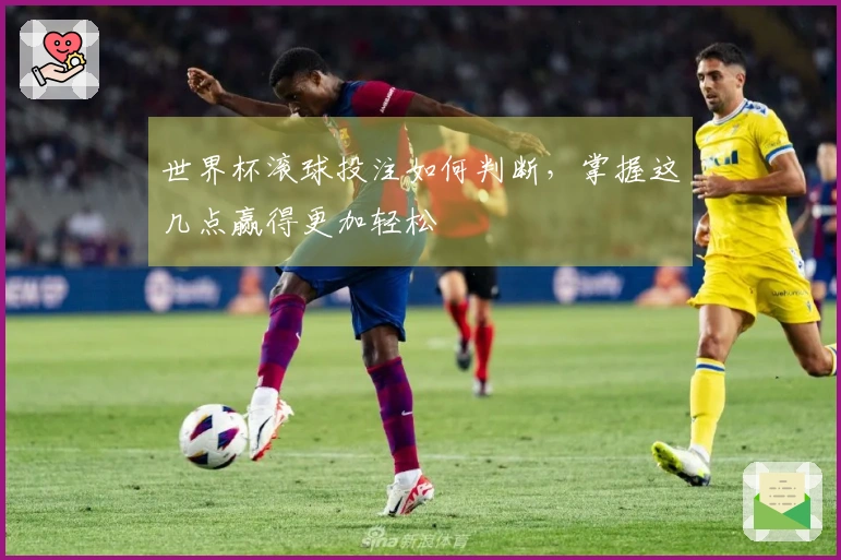 世界杯滚球投注如何判断，掌握这几点赢得更加轻松